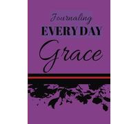 Journaling Every Day Grace: Intentionally Focusing and Reflecting on the GRACE That Goes Unnoticed
