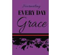 Journaling Every Day Grace: Intentionally Focusing and Reflecting on the GRACE That Goes Unnoticed