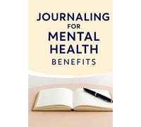 JOURNALING FOR MENTAL HEALTH BENEFITS: Guided Prompts and Daily Writing Exercises to Reduce Anxiety, Boost Self-Esteem, and Support Lasting Emotional Wellness