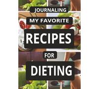 JOURNALING MY FAVORITE RECIPES FOR DIETING: Create Your Own Custom Cookbook for Dieting Recipes, - A Perfect Gift for those choosing a healthier way of eating.