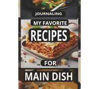 JOURNALING MY FAVORITE RECIPES FOR MAIN DISH: Create Your Own Custom Cookbook for Main Dish Recipes, - A Perfect Gift for Home Cooks and Food Lovers