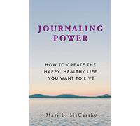 Journaling Power: How To Create the Happy, Healthy, Life You Want to Live