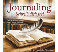 Journaling-Schreib dich frei: Wie tägliches Schreiben dein Denken verändert und dein Leben transformiert