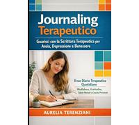 Journaling Terapeutico: Guarisci con la Scrittura Terapeutica per Ansia, Depressione e Benessere: Il tuo Diario Terapeutico Quotidiano: Mindfulness, Gratitudine, Salute Mentale e Crescita Personale