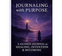 Journaling with Purpose: A Guided Journal for Healing, Intention & Becoming