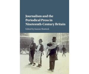 Journalism and the Periodical Press in Nineteenth-Century Britain - Shatto...