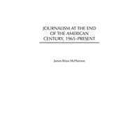 Journalism at the End of the American Century, 1965-present