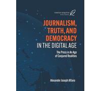 Journalism, Truth, and Democracy in the Digital Age: The Press in An Age of Conjured Realities