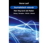 Journalistisch visionär: Mein Weg durch alle Medien