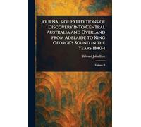 Journals of Expeditions of Discovery Into Central Australia and Overland From Adelaide to King George's Sound in the Years 1840-1