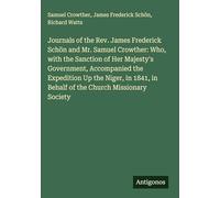 Journals of the Rev. James Frederick Schön and Mr. Samuel Crowther: Who, with the Sanction of Her Majesty's Government, Accompanied the Expedition Up ... in Behalf of the Church Missionary Society