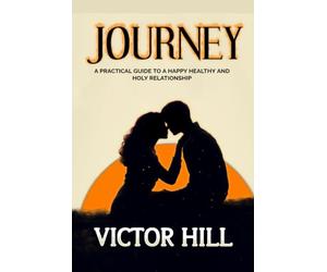 JOURNEY: A Practical Guide To A Happy Healthy And Holy Relationship