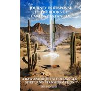 Journey in Response to the books of Carlos Castaneda: A Raw and real Tale of Danger Spirit and Transformation