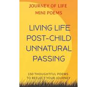 Journey of Life Mini Poems: Living Life Post-Child Unnatural Passing: 150 Thoughtful Poems to Reflect your Journey ... Positive reflections & ... the life loss, and finding light again