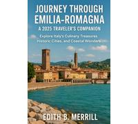 Journey Through Emilia-Romagna A 2025 Traveler’s Companion: Explore Italy’s Culinary Treasures, Historic Cities, and Coastal Wonders