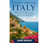 JOURNEY THROUGH ITALY: A Bucket List Traveler’s Guide Through Art, Culture, Romance, Cuisine, and Hidden Gems