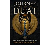 Journey Through the Duat - The Ancient Egyptian Afterlife Explained: From Anubis to Osiris - Surviving the Egyptian Underworld
