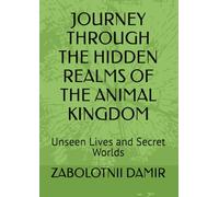 JOURNEY THROUGH THE HIDDEN REALMS OF THE ANIMAL KINGDOM: Unseen Lives and Secret Worlds