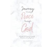 Journey to Finding Peace through God: A Guided Faith Journal for Healing, Deliverance, and Lasting Peace