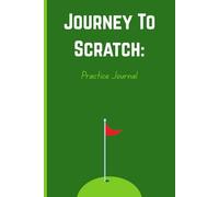 Journey To Scratch: Practice Journal: Track Your Weekly Practice and Master Every Part of Your Game, A Complete Weekly Logbook for Focused Golf Practice