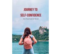 Journey to Self-Confidence: Solo Travel Guide for Women to Build Inner Strength and Discover Themselves