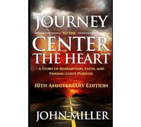 Journey to the Center of the Heart 10th Anniversary Edition: A Story of Redemption, Faith, and Finding God's Purpose