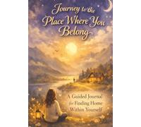 Journey to the Place Where You Belong: A Guided Journal for Finding Home Within Yourself