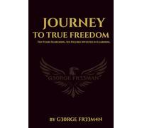 Journey to True Freedom: Ten Years Searching. Six Figures Invested in Learning.