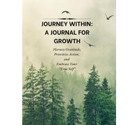 Journey Within: A Journal for Growth: Harness Gratitude, Prioritize Action, and Embrace Your True Self