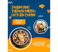 Journeying Through Middle Eastern Cuisine: A Cookbook for Creating Authentic Flavors at Home