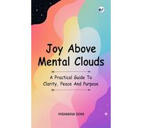 Joy Above Mental Clouds: A Practical Guide To Clarity, Peace And Purpose