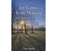 Joy Comes In the Morning: God's Healing Grace In Our Grief