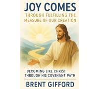 Joy Comes Through Fulfilling the Measure of Our Creation: Becoming Like Christ Through His Covenant Path
