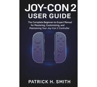 Joy-Con 2 User Guide: The Complete Beginner-to-Expert Manual for Mastering, Customizing, and Maintaining Your Joy-Con 2 Controller