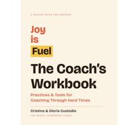 Joy Is Fuel: The Coach's Workbook: Practices & Tools for Coaching Through Hard Times