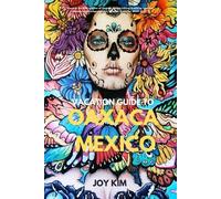 JOY KIM Joy Kim Vacation Guide to Oaxaca, Mexico 2024-2025 (Tascabile)