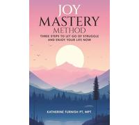 Joy Mastery Method: Three Steps to Let Go of Struggle and Enjoy Your Life Now