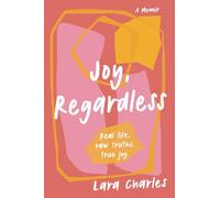 Joy, Regardless: A Memoir: Real life, raw truths, true joy.