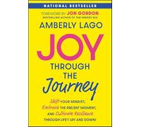 Joy Through the Journey: Shift Your Mindset, Embrace the Present Moment, and Cultivate Resilience Through Life's Ups and Downs