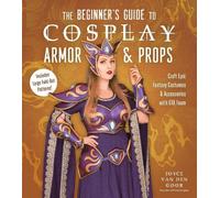 Joyce van den Goor The Beginner’s Guide to Cosplay Armor & Props (Tascabile)