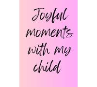 Joyful Moments with My Child: 6x9 lined notebook journal for parents to easily record happy memories of their daughter or son.