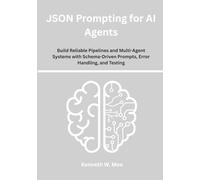 JSON Prompting for AI Agents: Build Reliable Pipelines and Multi-Agent Systems with Schema-Driven Prompts, Error Handling, and Testing