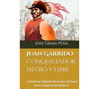 Juan Garrido: Conquistador, negro y libre: La historia olvidada del primer africano en la conquista de América