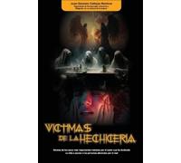 Víctimas de la Hechicería: Relatos de los casos más impactantes tratados por el autor que ha dedicado su vida a ayudar a personas afectadas por el mal