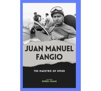 JUAN MANUEL FANGIO: THE MAESTRO OF SPEED: THE LIFE, LEGACY, AND LESSONS OF FORMULA 1’S ORIGINAL CHAMPION