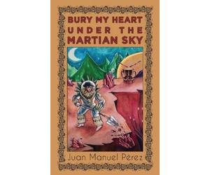 Juan Manuel Pérez Bury My Heart Under the Martian Sky (Tascabile)