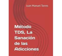 Juan Manuel Torres Vargas Método TDS, La Sanación de las Adicciones (Tascabile)