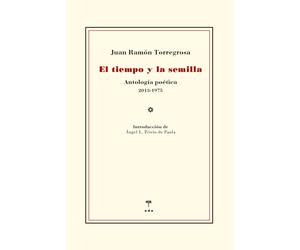Juan Ramon Torregrosa Torregrosa El tiempo y la semilla: Antología poética 2013