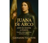Juana de Arco: entre la victoria y el juicio: Fuentes, interrogatorios, memoria pública