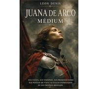 JUANA DE ARCO MEDIUM: SUS VOCES, SUS VISIONES, SUS PREMONICIONES, SUS OPINIONES ACTUALES EXPRESADAS EN SUS PROPIOS MENSAJES